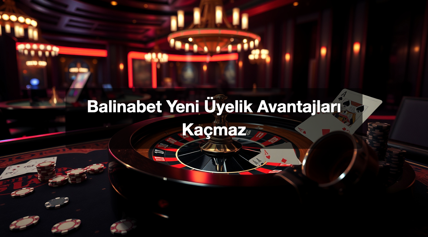 Balinabet Yeni Üyelik Avantajları Kaçmaz
